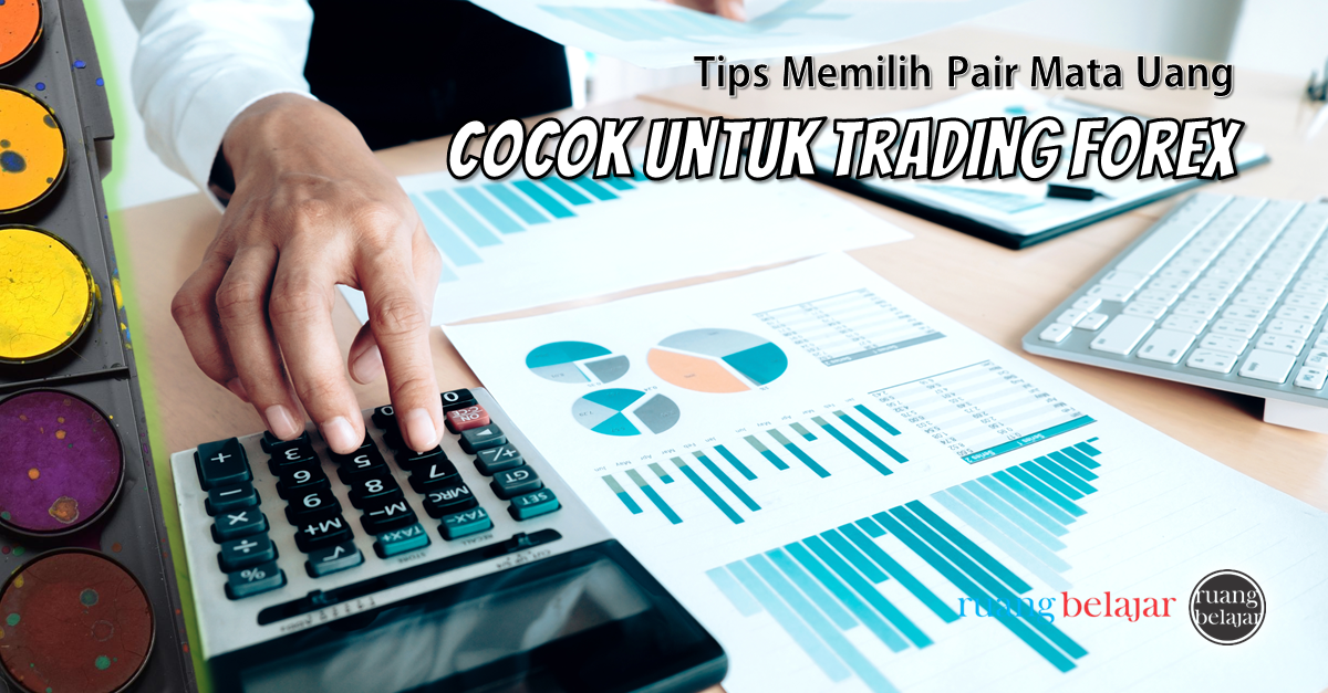 Tips memilih pair mata uang yang cocok untuk trading forex
